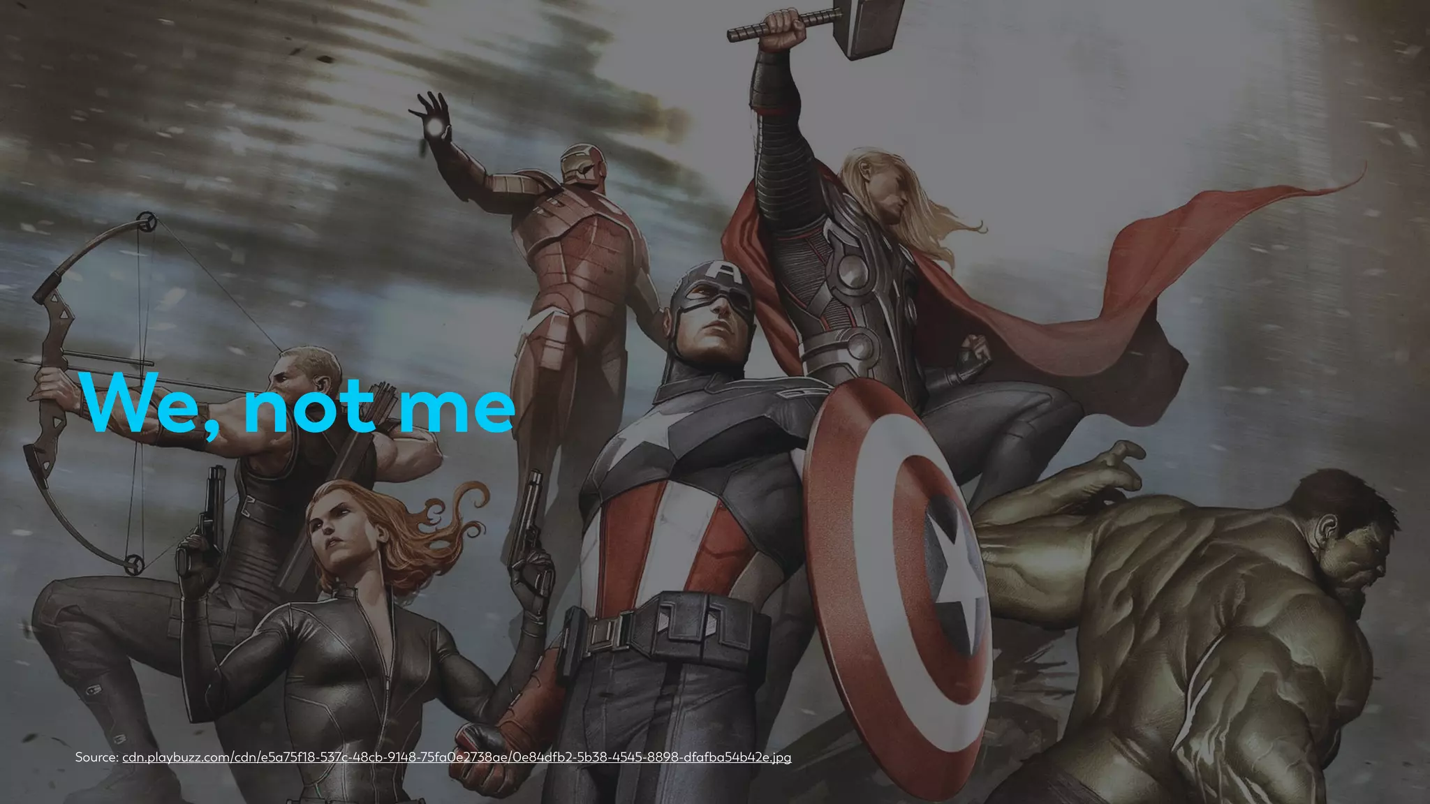 We, not me
Source: cdn.playbuzz.com/cdn/e5a75f18-537c-48cb-9148-75fa0e2738ae/0e84dfb2-5b38-4545-8898-dfafba54b42e.jpg
 