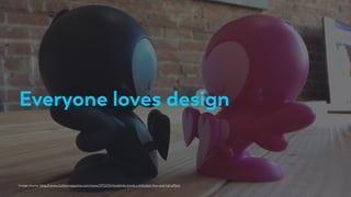 Everyone loves design
Image source: http://www.cluttermagazine.com/news/2012/04/lovebirds-kronk-x-kidrobot-live-and-full-effect
 