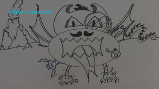 Make a monster
 