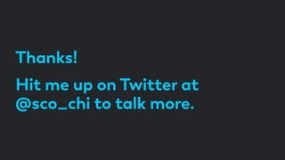 Thanks!
Hit me up on Twitter at
@sco_chi to talk more.
 