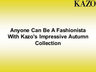 Anyone Can Be A Fashionista
With Kazo's Impressive Autumn
Collection
 