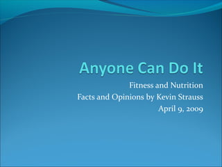Fitness and Nutrition
Facts and Opinions by Kevin Strauss
                       April 9, 2009
 