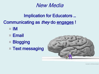 New Media
         Implication for Educators …
Communicating as they do engages !
   IM
   Email
   Blogging
   Text messaging
 
