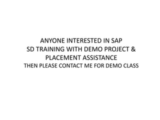 ANYONE INTERESTED IN SAP
SD TRAINING WITH DEMO PROJECT &
PLACEMENT ASSISTANCE
THEN PLEASE CONTACT ME FOR DEMO CLASS
 