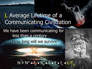 L Average Lifetime of a
Communicating Civilization
We have been communicating for
less than a century
How long will we sur...