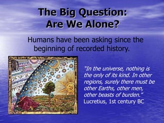 The Big Question:
Are We Alone?
Humans have been asking since the
beginning of recorded history.
“In the universe, nothing...