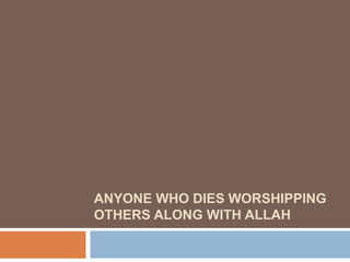 ANYONE WHO DIES WORSHIPPING
OTHERS ALONG WITH ALLAH
 