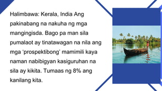 Halimbawa: Kerala, India Ang
pakinabang na nakuha ng mga
mangingisda. Bago pa man sila
pumalaot ay tinatawagan na nila ang
mga ‘prospektibong’ mamimili kaya
naman nabibigyan kasiguruhan na
sila ay kikita. Tumaas ng 8% ang
kanilang kita.
 