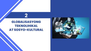 GLOBALISASYONG
TEKNOLIHIKAL
AT SOSYO-KULTURAL
2
 