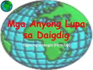 Mga Anyong Lupa
sa Daigdig
Yugto ng Linangin (Firm-Up)
 