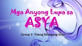 Mga Anyong Lupa sa

ASYA

Group 3- Timog Silangang Asya

 