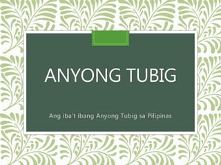ANYONG TUBIG
Ang iba’t ibang Anyong Tubig sa Pilipinas
 