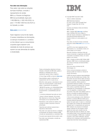 Para obter mais informações
Para saber mais sobre as soluções
de Kiosk AnyPlace, consulte o
representante de vendas
IBM ou o Parceiro de Negócios
                                                                                            © Copyright IBM Corporation 2008
IBM da sua localidade, ligue para
                                                                                              Todos os direitos reservados
1 800 IBM-ALL (1 800 426-2255), ou                                                            IBM Retail Store Solutions
para 1 770 863-1000 fora dos EUA ou                                                           P.O. Box 12195, 3039 Cornwallis Road
                                                                                              Research Triangle Park, NC 27709
do Canadá, ou visite:                                                                         EUA
                                                                                              Impresso nos Estados Unidos da América
                                                                                              Maio de 2008
ibm.com/products/retail
                                                                                              IBM, o logotipo IBM, ibm.com, AnyPlace
                                                                                              Kiosk, AnyPlace POS Hub e Wake on
Fazer negócios nunca foi tão rápido.                                                          LAN são marcas comerciais ou registradas da
                                                                                              International Business Machines nos
O acesso instantâneo às informações,                                                          Estados Unidos, em outros países ou em
os serviços inovadores e o comércio                                                           ambos.

on-line indicam que os consumidores                                                           Para obter uma lista de marcas comerciais
                                                                                              adicionais, acesse ibm.com/legal/copytrade/
ocupados agora esperam uma                                                                    shtml
variedade de níveis de serviços que                                                           JavaPOS é uma marca registrada da Sun
                                                                                              Microsystems, Inc. nos Estados Unidos, em
supram as suas demandas de rapidez
                                                                                              outros países ou em ambos.
e simplicidade.                                                                               Microsoft, Windows e Windows Vista são
                                                                                              marcas comerciais ou registradas da Microsoft
                                                                                              Corporation nos Estados Unidos, em outros
                                                                                              países ou em ambos.
                                                                                              AMD, o logotipo de ﬂecha AMD, Mobile AMD
                                                                                              Sempron, AMD Turion e combinações destes
                                                                                              são marcas comerciais da Advanced Micro
                                                                                              Devices, Inc.
                                                                                              VIA é uma marca comercial da VIA
                                                                                              Technologies, Inc.
                                            Todas as declarações referentes às futuras
                                                                                              Outros nomes de empresas, produtos e
                                            direções e intenções da IBM estão sujeitas a
                                                                                              serviços podem ser marcas ou marcas de
                                            alteração ou retratação sem aviso e
                                                                                              serviço de terceiros.
                                            representam apenas metas e objetivos.
                                                                                              A IBM não assume qualquer responsabilidade
                                            A Home Page da IBM na Internet é ibm.com
                                                                                              pelo uso das informações aqui contidas. Este
                                       1
                                            Disponibilidade sujeita à certiﬁcação de          documento não terá nenhum efeito de licença
                                            equipamentos sem ﬁo no país de uso.               expressa ou implícita, ou de proteção perante
                                       2
                                            MHz/GHz mede apenas a velocidade do clock         as leis de patentes, direitos autorais e
                                            interno do microprocessador; muitos fatores       propriedade intelectual da IBM ou de terceiros.
                                            afetam o desempenho dos aplicativos.              Nenhuma garantia de qualquer tipo, incluindo,
                                       3
                                             MB/GB/TB equivale a um milhão/bilhão/trilhão     entre outras, as garantias implícitas de
                                            de bytes no que se refere à capacidade de         capacidade de comercialização ou adequação
                                            armazenamento; a acessibilidade pode ser          a um ﬁm especíﬁco, é oferecida neste
                                            menor.                                            documento. Para obter mais detalhes sobre os
                                                                                              termos e condições da garantia limitada ou
                                       4
                                            A memória endereçável real pode ser menor.
                                                                                              estendida, consulte seu representante IBM.
                                       5
                                             Acesso à Internet separado, não incluído.
                                                                                              O fato de esta publicação conter referências a
                                            Não disponível no mundo todo. Peça mais
                                                                                              produtos ou serviços IBM não implica que a
                                            informações ao seu representante IBM.
                                                                                              empresa pretenda disponibilizá-los em todos os
                                       6
                                            Representa o peso apenas do sistema, não          países nos quais opera. A cópia ou o download
                                            montado na haste e excluindo a fonte de           das imagens aqui contidas são expressamente
                                            alimentação.                                      proibidos sem o consentimento por escrito da
                                       7
                                            Disponível para sistemas operacionais e           IBM. Qualquer uso proposto de solicitação
                                            dispositivos selecionados.                        desses materiais fora dos Estados Unidos
                                                                                              deverá ser revisto pelo conselho local da
                                       8
                                            Para obter uma cópia dos termos e condições
                                                                                              IBM naquele país antes do referido uso. Estas
                                            da Declaração de Garantia Limitada da IBM,
                                                                                              informações podem incluir imprecisões técnicas
                                            consulte seu representante ou revendedor IBM.
                                                                                              ou erros de tipograﬁa. A IBM pode, a qualquer
                                       9
                                            Os prazos para resposta técnica podem variar.     momento e sem prévia notiﬁcação, executar
                                       10
                                            Para obter mais informações, consulte seu         melhorias e/ou mudanças no(s) produto(s) e/ou
                                            representante IBM.                                programa(s) descrito(s) nesta publicação.




                                                                                              RTD03002-BRPT-04
 