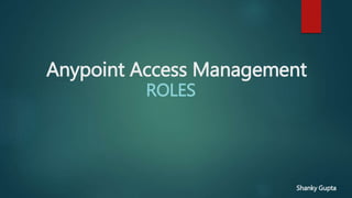 Anypoint Access Management
ROLES
Shanky Gupta
 
