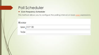Poll Scheduler
• Cron Frequency Scheduler
This method allows you to configure the polling interval on basis cron expressions.
 