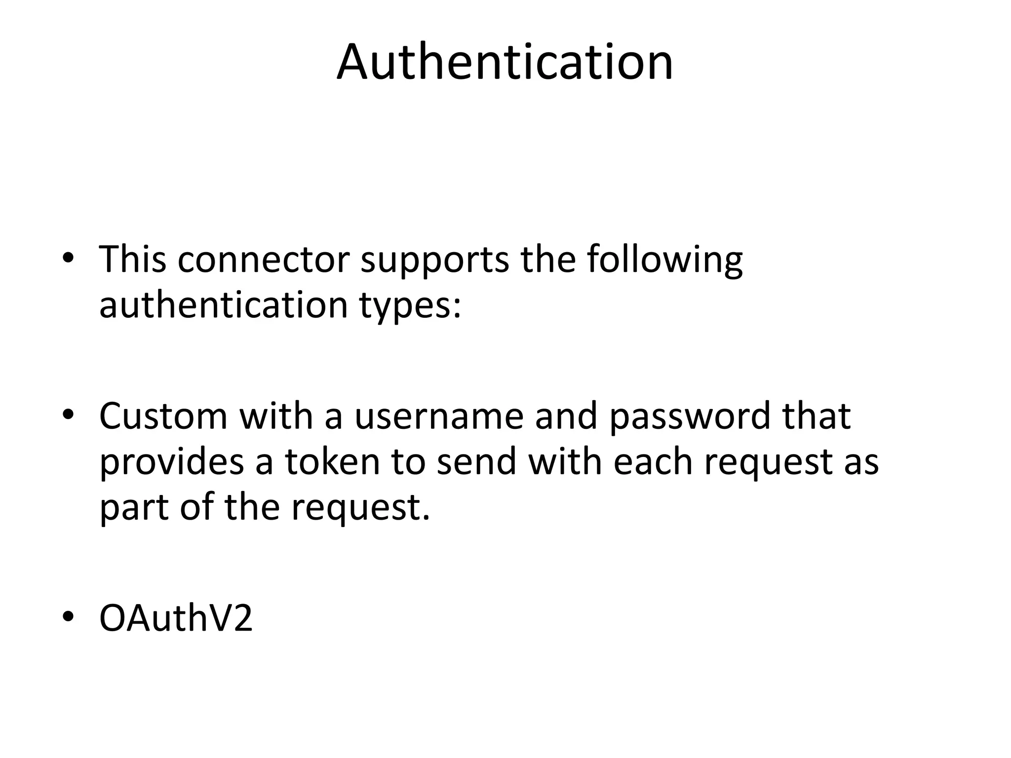 Authentication
• This connector supports the following
authentication types:
• Custom with a username and password that
provides a token to send with each request as
part of the request.
• OAuthV2
 