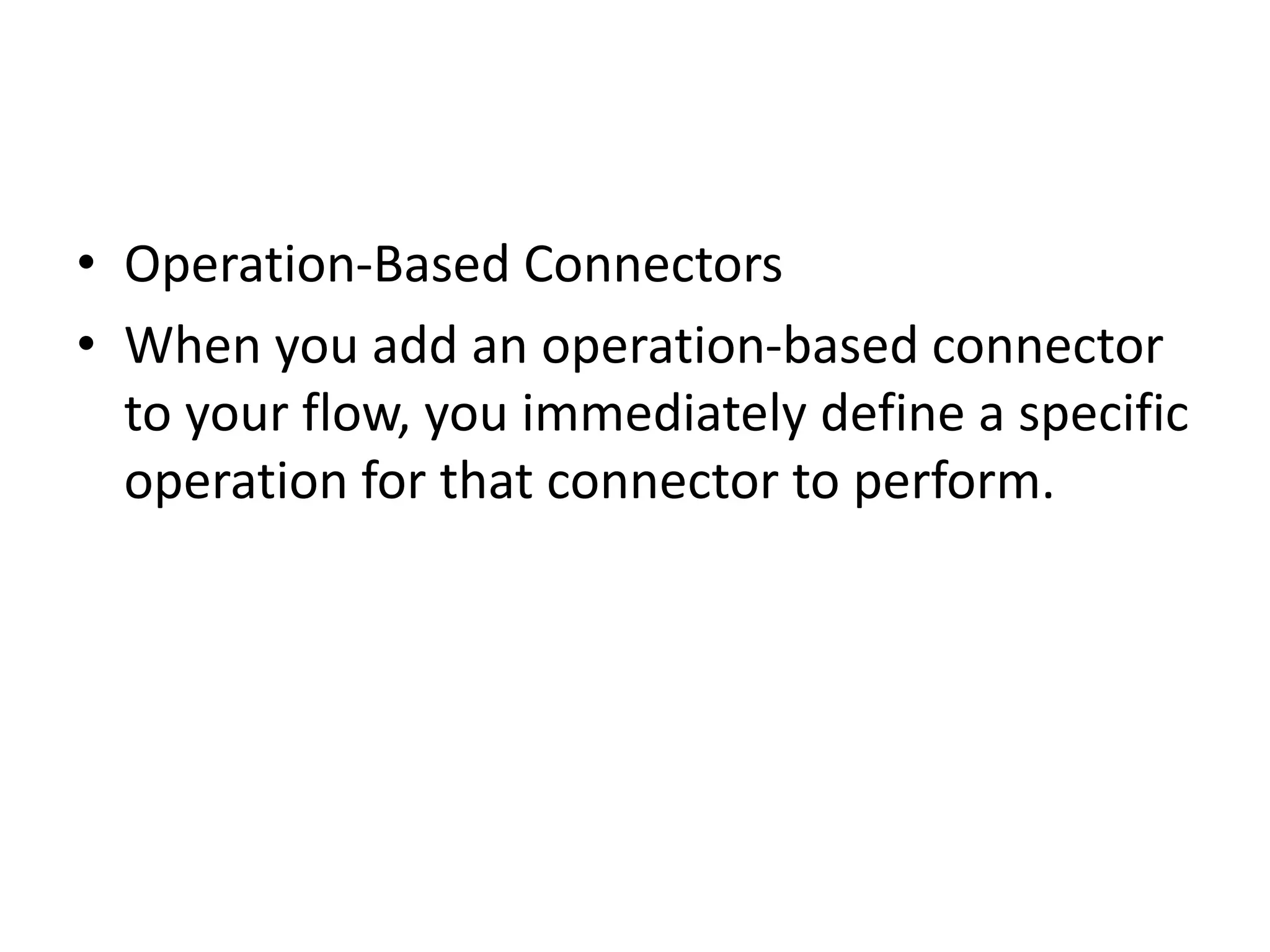 • Operation-Based Connectors
• When you add an operation-based connector
to your flow, you immediately define a specific
operation for that connector to perform.
 