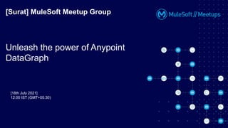 [18th July 2021]
12:00 IST (GMT+05:30)
[Surat] MuleSoft Meetup Group
Unleash the power of Anypoint
DataGraph
 