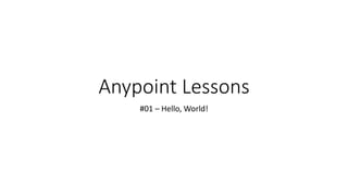 Anypoint Lessons
#01 – Hello, World!
 