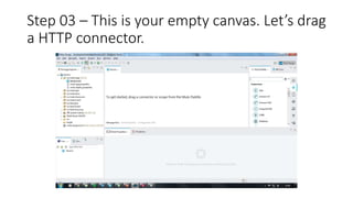 Step 03 – This is your empty canvas. Let’s drag
a HTTP connector.
 