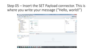 Step 05 – Insert the SET Payload connector. This is
where you write your message (“Hello, world!”)
 
