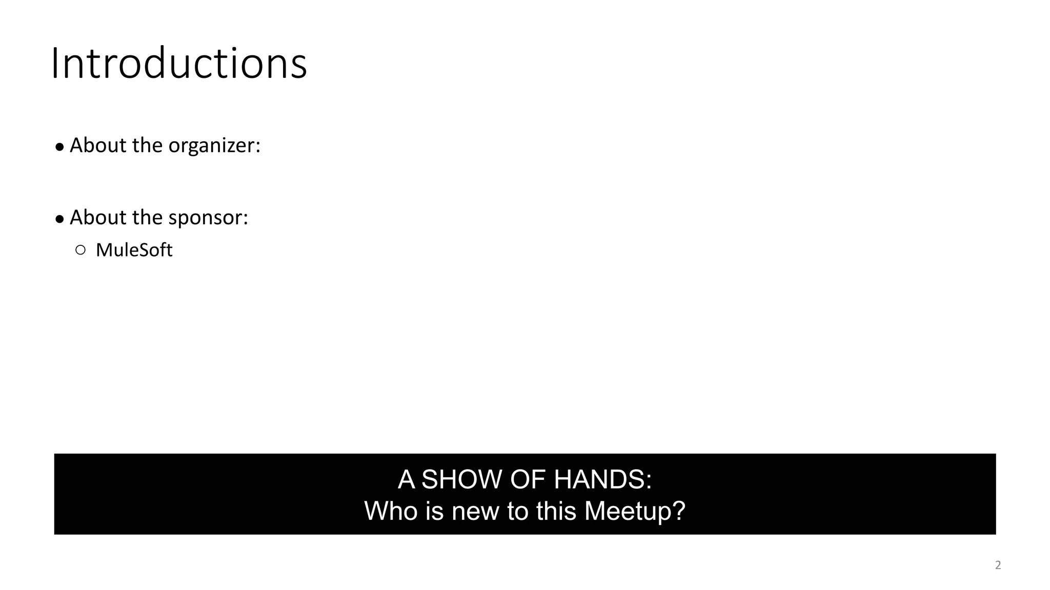 2
● About the organizer:
● About the sponsor:
○ MuleSoft
Introductions
A SHOW OF HANDS:
Who is new to this Meetup?
 