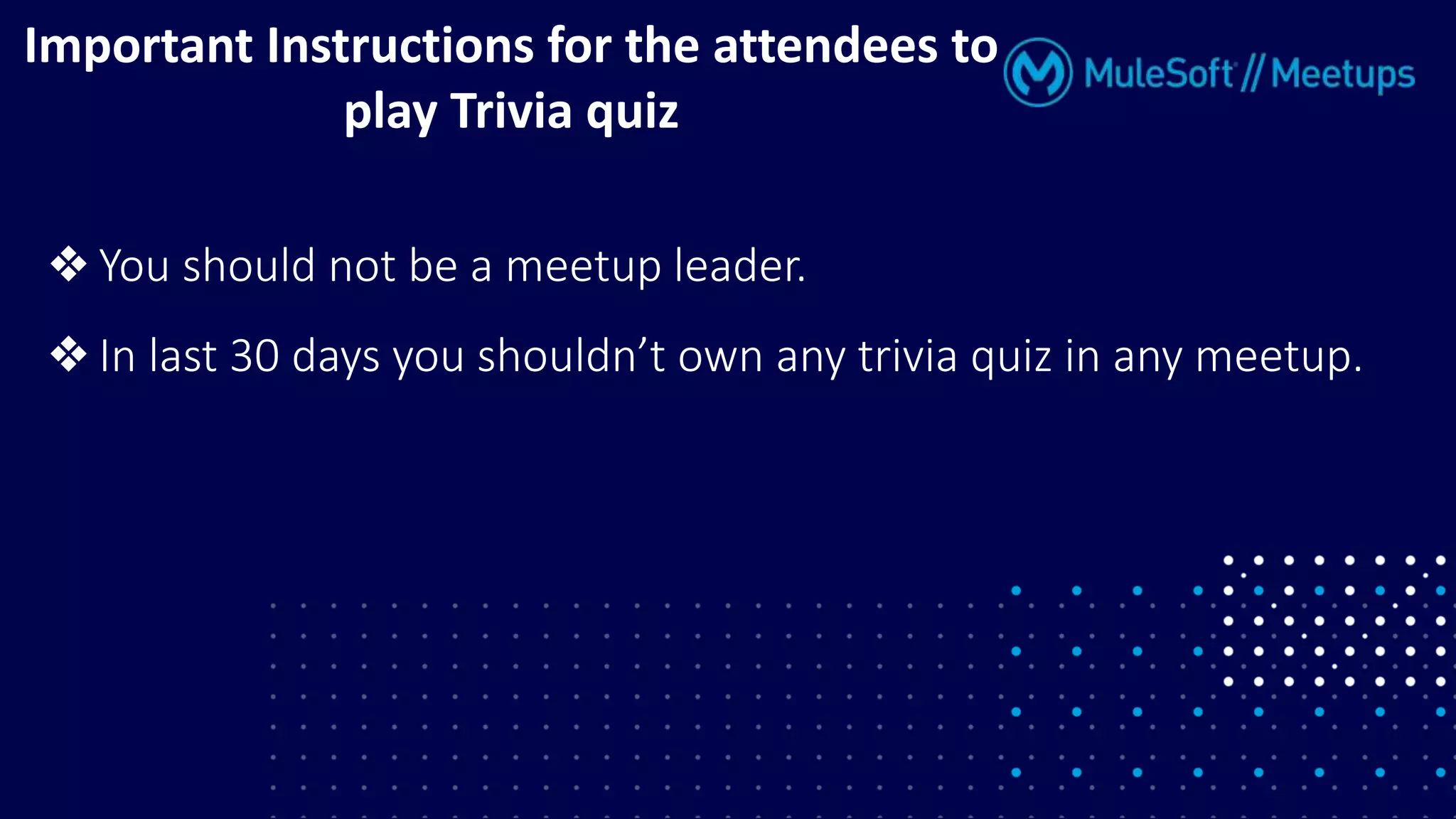 ❖ You should not be a meetup leader.
❖ In last 30 days you shouldn’t own any trivia quiz in any meetup.
Important Instructions for the attendees to
play Trivia quiz
 
