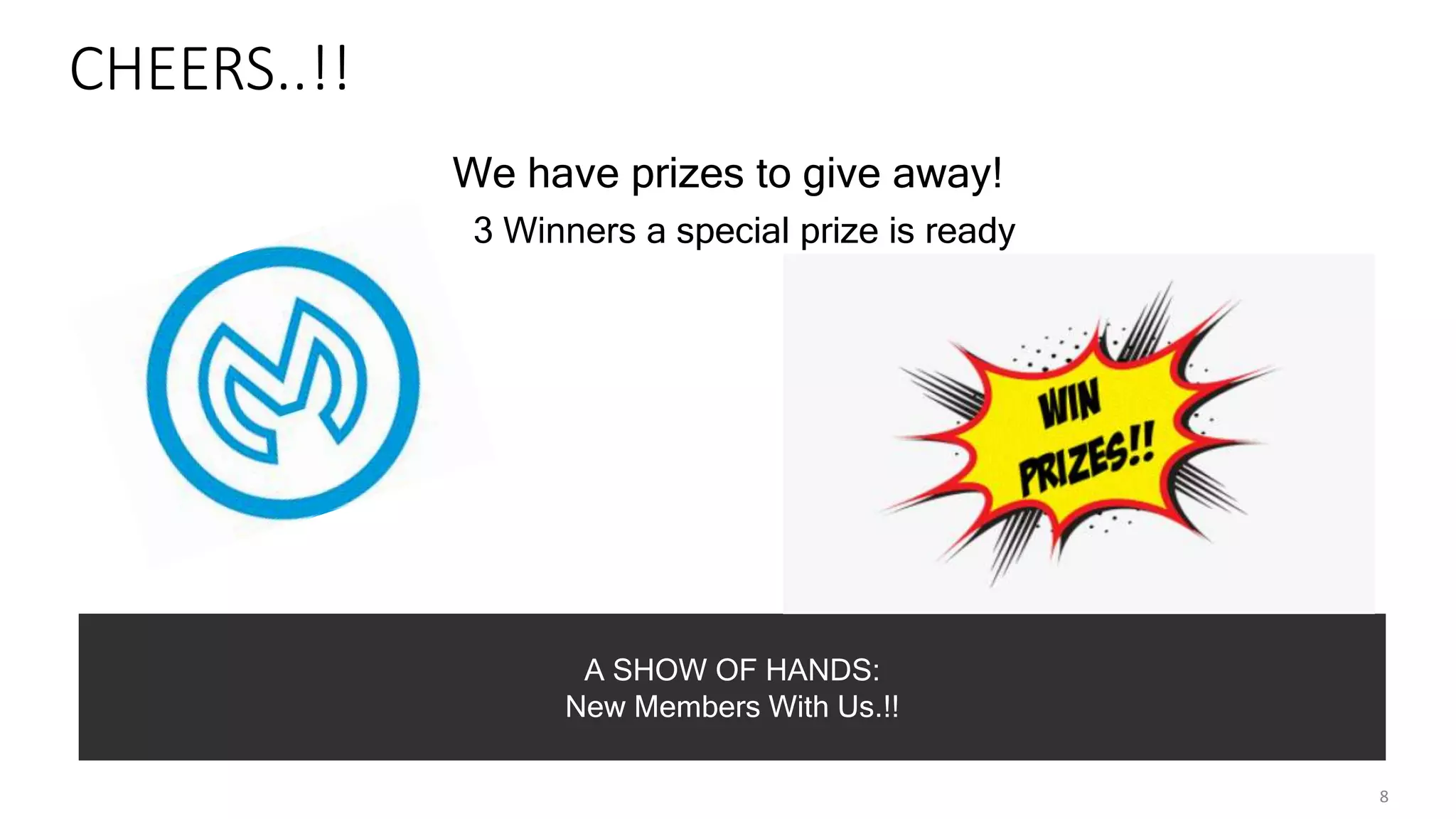 CHEERS..!!
We have prizes to give away!
3 Winners a special prize is ready
8
A SHOW OF HANDS:
New Members With Us.!!
 