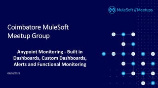 09/10/2021
Coimbatore MuleSoft
Meetup Group
Anypoint Monitoring - Built in
Dashboards, Custom Dashboards,
Alerts and Functional Monitoring
 