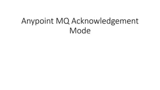 Anypoint MQ Acknowledgement
Mode
 