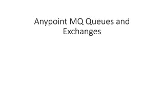 Anypoint MQ Queues and
Exchanges
 