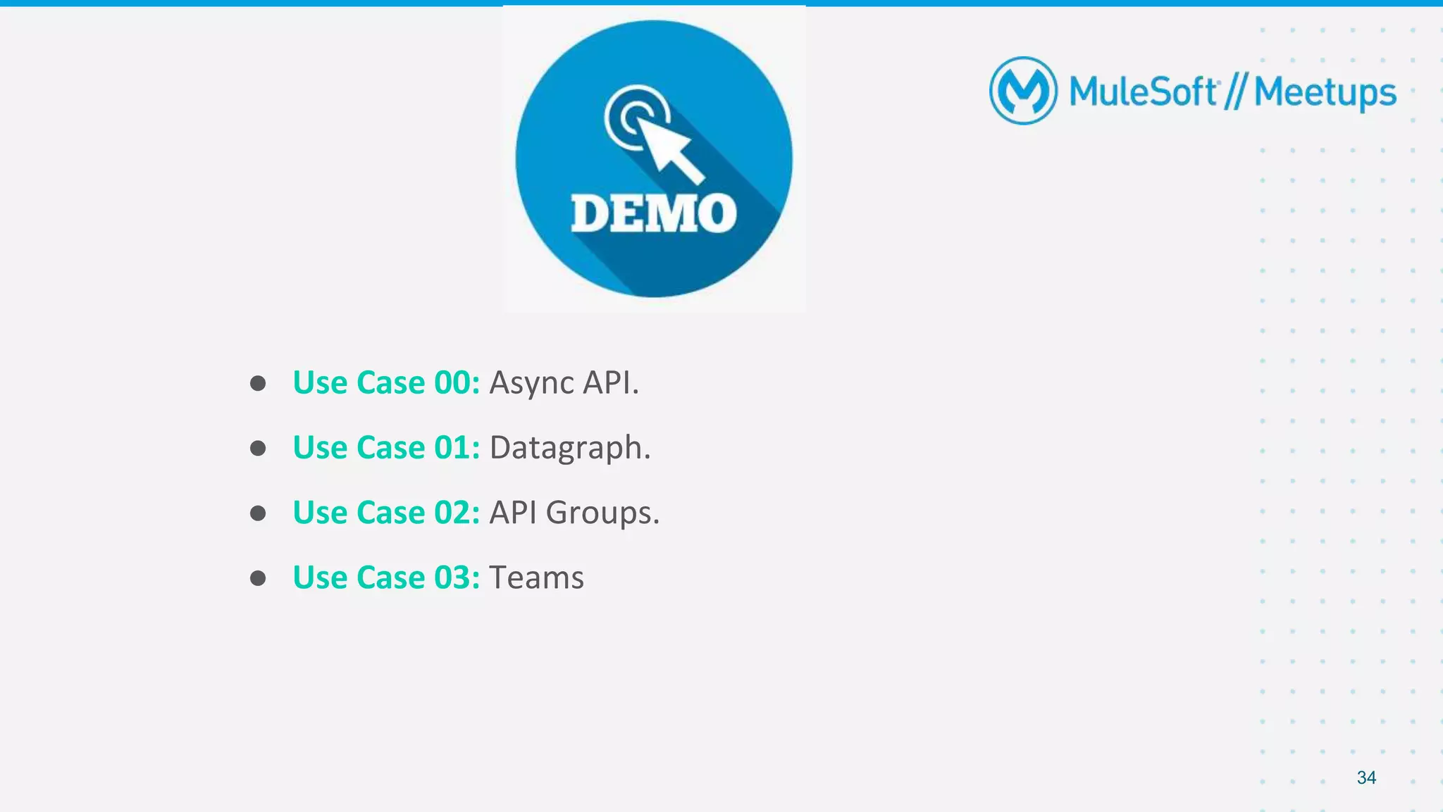 34
● Use Case 00: Async API.
● Use Case 01: Datagraph.
● Use Case 02: API Groups.
● Use Case 03: Teams
 