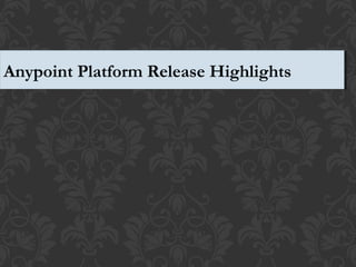 Anypoint Platform Release Highlights Anypoint Platform Release Highlights 
 