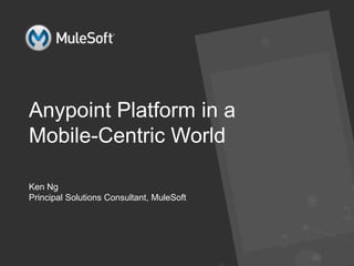 l All contents Copyright © 2015, MuleSoft Inc.
Anypoint Platform in a
Mobile-Centric World
Ken Ng
Principal Solutions Consultant, MuleSoft
 