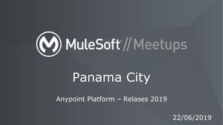 Anypoint Platform – Relases 2019
Panama City
22/06/2019
 