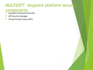 MULESOFT –Anypoint platform security
components Anypoint Enterprise Security
 API Security Manager
 Virtual Private Cloud (VPC)
1
 