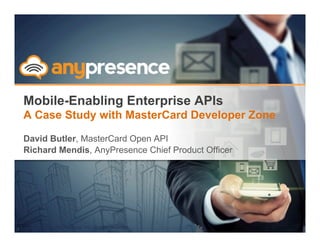 © Copyright 2013 AnyPresence, Inc. All rights reserved.
Mobile-Enabling Enterprise APIs
A Case Study with MasterCard Developer Zone
David Butler, MasterCard Open API
Richard Mendis, AnyPresence Chief Product Officer
1
 