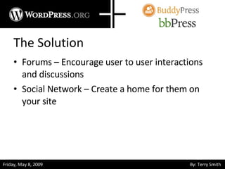The Solution Forums – Encourage user to user interactions and discussions Social Network – Create a home for them on your site 