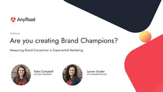 Are you creating Brand Champions?
WEBINAR
Lauren Snyder
VP CUSTOMER SUCCESS
Tasha Campbell
ACCOUNT MANAGER
Measuring Brand Conversion in Experiential Marketing
 