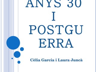 ANYS 30  I  POSTGUERRA Cèlia Garcia i Laura Juncà 