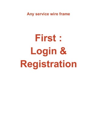 Any service wire frame
First :
Login &
Registration
 