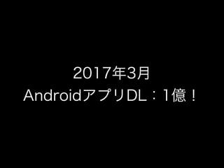 2017年3月
AndroidアプリDL：1億！
 