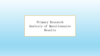 Primary Research
Analysis of Questionnaire
Results

 