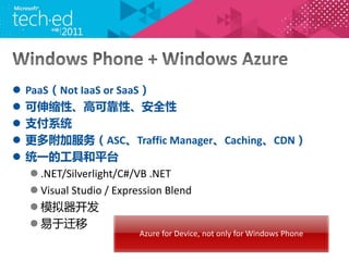?   PaaSNot IaaS or SaaS
?   ԡ߿ɿԡȫ
?   ֧ϵͳ
?   ฽ӷASCTraffic ManagerCachingCDN
?   ͳһĹߺƽ̨
     ? .NET/Silverlight/C#/VB .NET
     ? Visual Studio / Expression Blend
     ? ģ
     ? Ǩ
                   Azure for Device, not only for Windows Phone
 