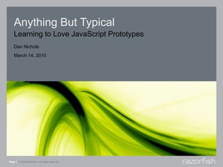 Anything But Typical Learning to Love JavaScript Prototypes Page 1© 2010 Razorfish. All rights reserved. Dan Nichols March 14, 2010 