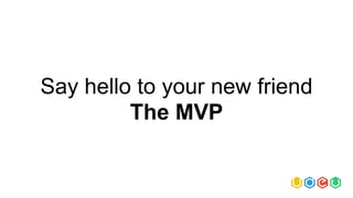 Say hello to your new friend
The MVP
 