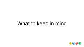 What to keep in mind
 