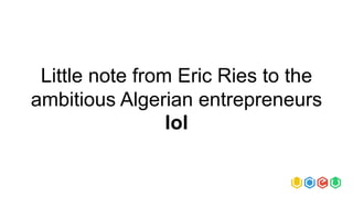 Little note from Eric Ries to the
ambitious Algerian entrepreneurs
lol
 