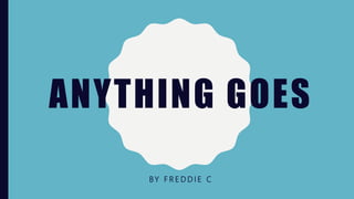 ANYTHING GOES
BY F R E D D I E C
 