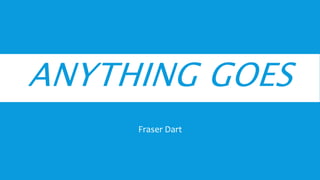 ANYTHING GOES
Fraser Dart
 